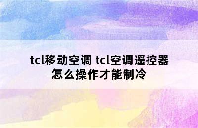 tcl移动空调 tcl空调遥控器怎么操作才能制冷